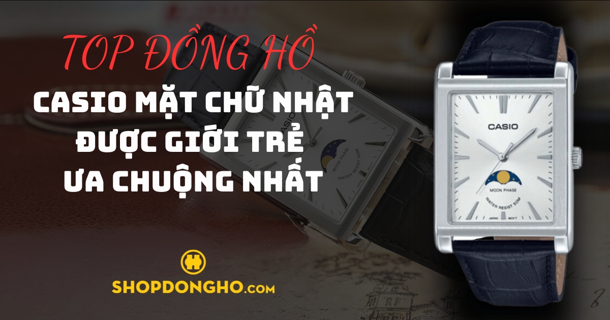 Top 6 mẫu đồng hồ Casio mặt chữ nhật được săn đón nhất