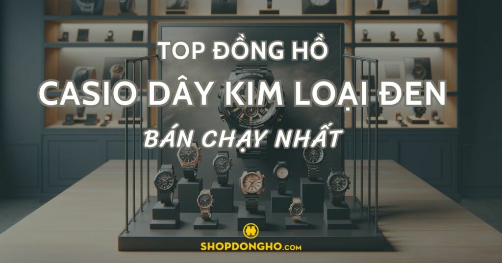 Top 7 đồng hồ Casio dây kim loại đen đẹp, giá tốt nhất hiện nay