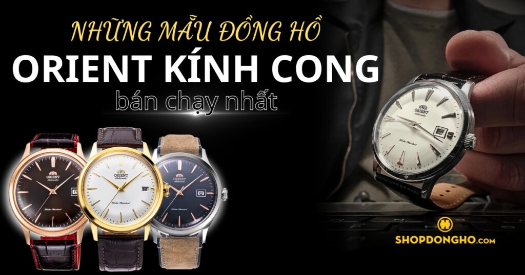 Top 10 đồng hồ Orient kính cong cổ điển độc đáo mà bạn không nên bỏ lỡ