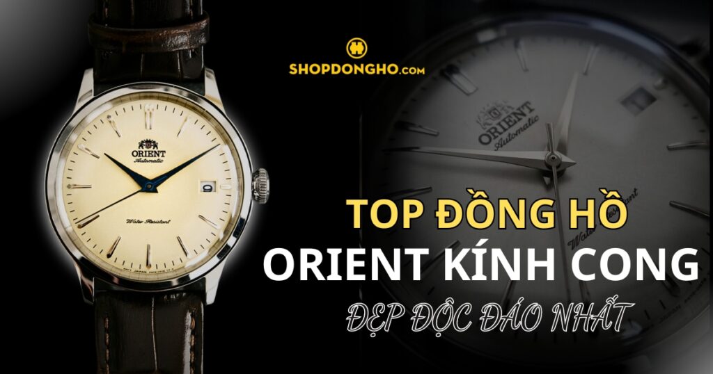 Top 10 đồng hồ Orient kính cong cổ điển độc đáo mà bạn không nên bỏ lỡ