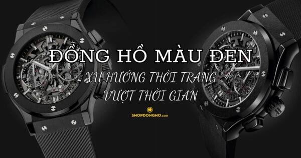 Đồng hồ màu đen: Xu hướng thời trang vượt thời gian