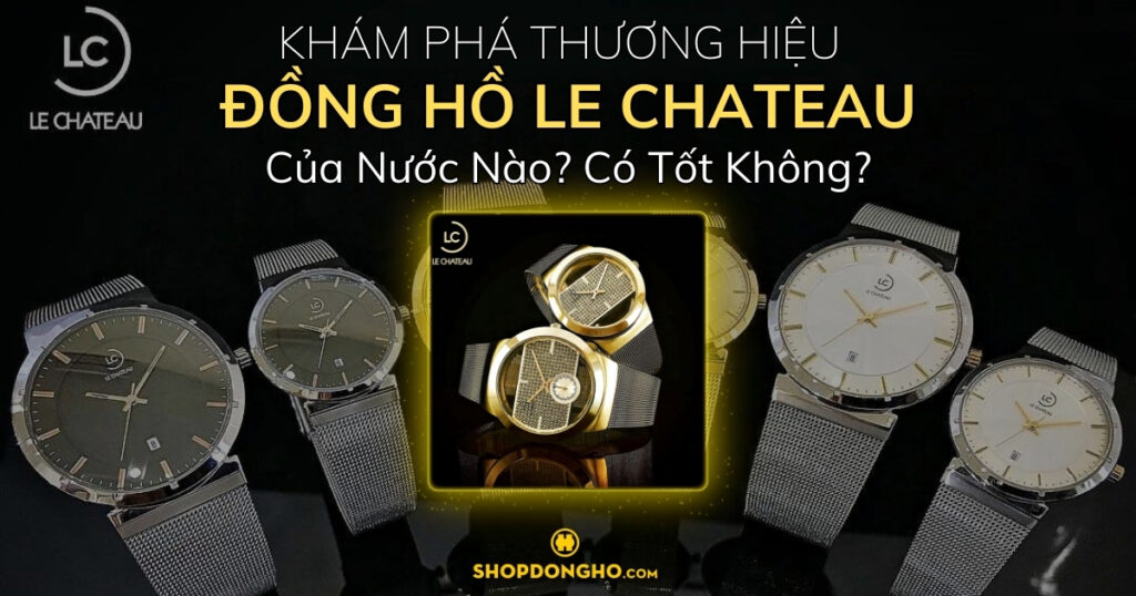 Thương hiệu đồng hồ Le Chateau của nước nào? Có tốt không? Mua ở đâu?