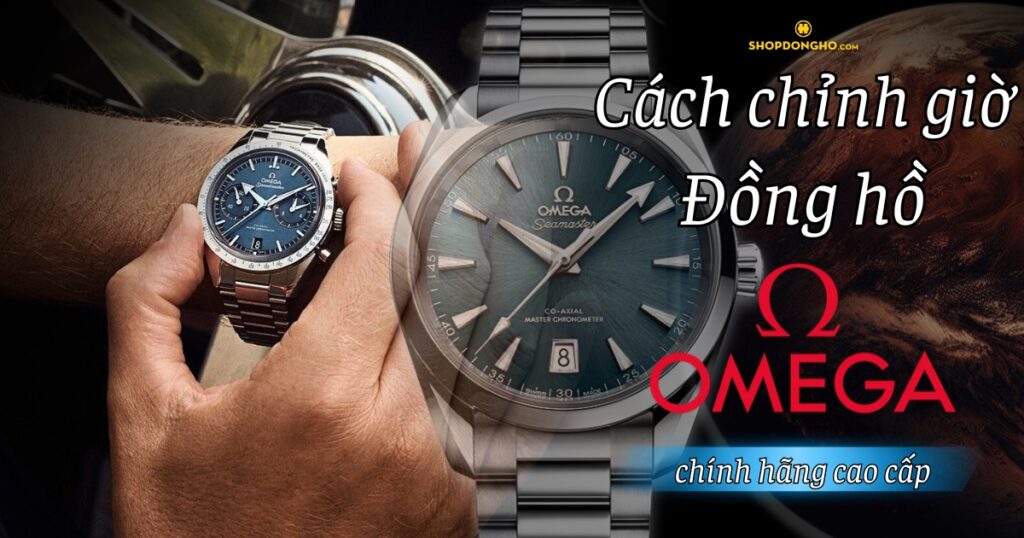 Hướng dẫn cách chỉnh giờ đồng hồ cơ Omega chính hãng cao cấp