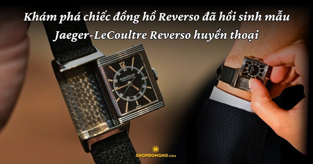 Khám phá chiếc đồng hồ Reverso đã hồi sinh mẫu Jaeger-LeCoultre Reverso huyền thoại