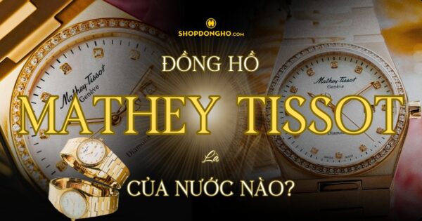Đồng Hồ Mathey-Tissot Của Nước Nào? Lịch Sử Phát Triển Thương Hiệu Mathey-Tissot 6