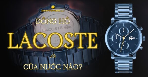 Đồng Hồ Lacoste Của Nước Nào? Tìm Hiểu Về Thương Hiệu Lacoste Nổi Tiếng 18