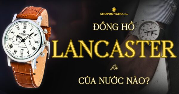 Đồng Hồ Lancaster Của Nước Nào? Lịch Sử Và Giá Trị Của Thương Hiệu Lancaster 2