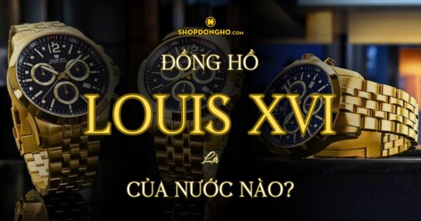 Đồng Hồ Louis XVI Của Nước Nào? Lịch Sử Phát Triển Thương Hiệu Louis XVI 10