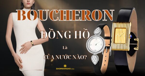 Đồng Hồ Boucheron Của Nước Nào? Lịch Sử Phát Triển Thương Hiệu Boucheron 13