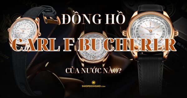 Đồng Hồ Carl F. Bucherer Của Nước Nào? Lịch Sử Phát Triển Thương Hiệu Carl F. Bucherer 5