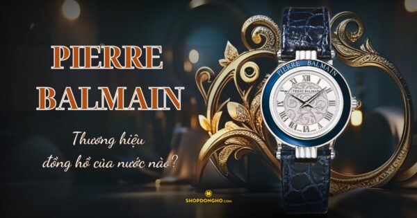 Đồng Hồ Pierre Balmain Của Nước Nào? Tìm Hiểu Về Thương Hiệu Pierre Balmain Nổi Tiếng 1