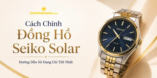 Cách Chỉnh Đồng Hồ Seiko Solar: Hướng Dẫn Sử Dụng Chi Tiết Nhất 8