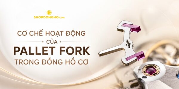 Cơ Chế Hoạt Động Của Pallet Fork Trong Đồng Hồ Cơ 3