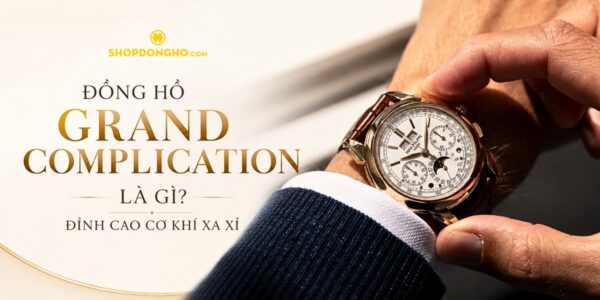 Đồng Hồ Grand Complication Là Gì? Đỉnh Cao Cơ Khí Xa Xỉ 12