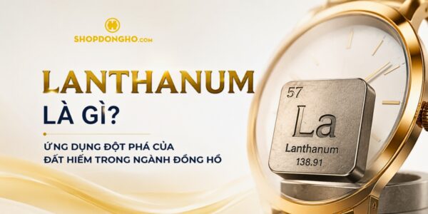 Lanthanum Là Gì? Ứng Dụng Đột Phá Của Đất Hiếm Trong Ngành Đồng Hồ 5