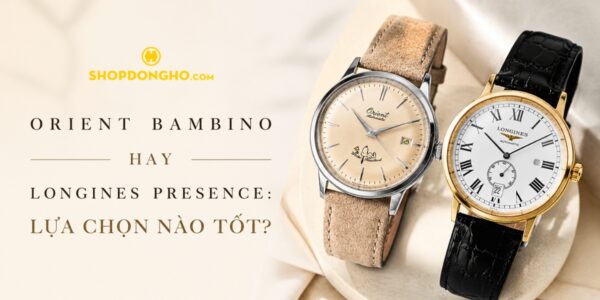 Orient Bambino Hay Longines Presence: Lựa Chọn Nào Tốt? 24