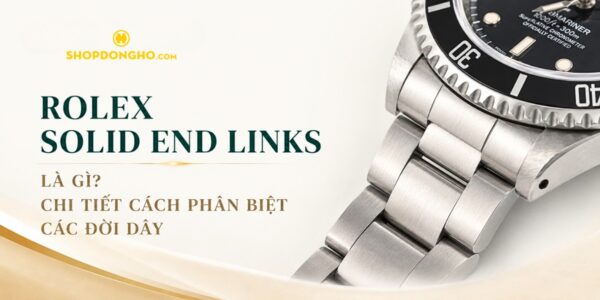 Rolex Solid End Links Là Gì? Chi Tiết Cách Phân Biệt Các Đời Dây 8