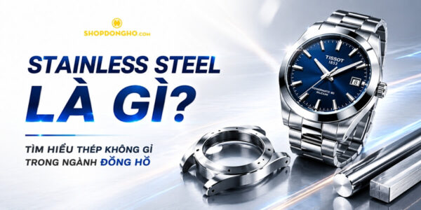 Stainless Steel Là Gì? Tìm Hiểu Thép Không Gỉ Trong Ngành Đồng Hồ