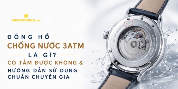Đồng Hồ Chống Nước 3ATM Là Gì? Có Tắm Được Không & Hướng Dẫn Sử Dụng Chuẩn Chuyên Gia 2