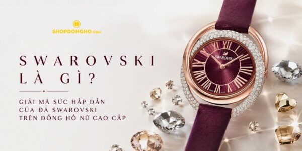 Swarovski Là Gì? Giải Mã Sức Hấp Dẫn Của Đá Swarovski Trên Đồng Hồ Nữ Cao Cấp 1