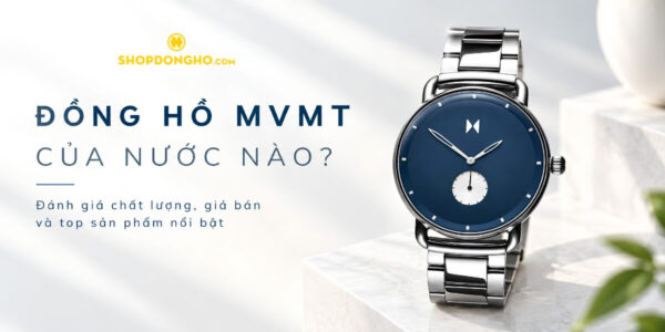 Đồng hồ MVMT của nước nào? Đánh giá chất lượng, giá bán và top sản phẩm nổi bật 9