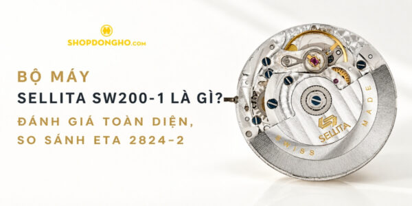 BỘ MÁY SELLITA SW200-1 LÀ GÌ? ĐÁNH GIÁ TOÀN DIỆN, SO SÁNH ETA 2824-2 2