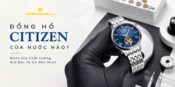 Đồng Hồ Citizen Của Nước Nào? Đánh Giá Chất Lượng, Giá Bán Và Có Nên Mua? 2