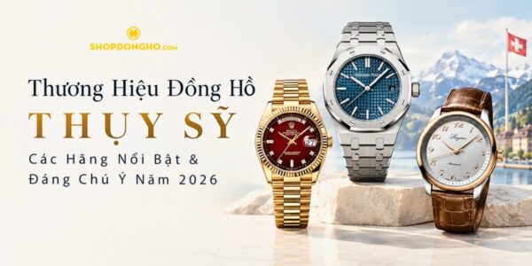 Thương Hiệu Đồng Hồ Thụy Sỹ: Các Hãng Nổi Bật & Đáng Chú Ý Năm 2026 16
